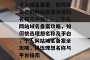 个人域名备案，如何为自己的网站选择合适的名称与平台？」，个人网站域名备案攻略，如何挑选理想名称及平台，个人网站域名备案全攻略，挑选理想名称与平台指南
