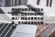揭秘网站刷流量的五大高招，让你的网站瞬间爆火！网站流量飙升秘籍，五大刷流高招大揭秘！