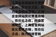 上海企业网站优化费用解析，性价比之选，助力企业网络营销，上海企业网站优化费用攻略，性价比之选，网络营销助力，上海企业网站优化费用攻略，性价比之选，助力网络营销
