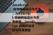 JavaScript 动效网站设计与开发，JavaScript 动画网站设计与开发教程，JavaScript 动画网站设计与开发教程