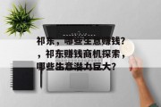 祁东,哪些生意赚钱?,祁东赚钱商机探索,哪些生意潜力巨大? 祁东,哪些生意赚钱?,祁东赚钱商机探索,哪些生意潜力巨大?