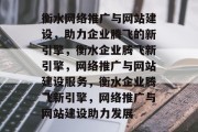 衡水网络推广与网站建设，助力企业腾飞的新引擎，衡水企业腾飞新引擎，网络推广与网站建设服务，衡水企业腾飞新引擎，网络推广与网站建设助力发展