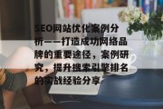 SEO网站优化案例分析——打造成功网络品牌的重要途径，案例研究，提升搜索引擎排名的实战经验分享