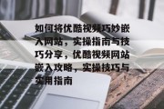 如何将优酷视频巧妙嵌入网站，实操指南与技巧分享，优酷视频网站嵌入攻略，实操技巧与实用指南