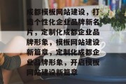 成都模板网站建设,打造个性化企业品牌新名片,定制化成都企业品牌形象,模板网站建设新篇章,定制化成都企业品牌形象,开启模板网站建设新篇章 成都模板网站建设,打造个性化企业品牌新名片,定制化成都企业品牌形象,模板网站建设新篇章,定制化成都企业品牌形象,开启模板网站建设新篇章