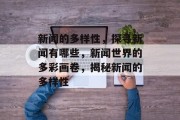 新闻的多样性，探寻新闻有哪些，新闻世界的多彩画卷，揭秘新闻的多样性