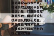 网站建设与技术团队，构建高效互联网平台的关键力量，打造高效互联网平台，网站建设与技术团队的核心力量，网站建设与技术团队，构建高效互联网平台的核心驱动力量