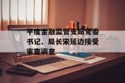 平度金融监管支局党委书记、局长宋延边接受审查调查