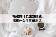 福建做什么生意赚钱_福建什么生意最出名
