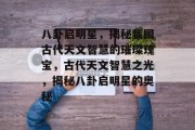 八卦启明星，揭秘我国古代天文智慧的璀璨瑰宝，古代天文智慧之光，揭秘八卦启明星的奥秘