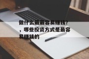 做什么最最容易赚钱？，哪些投资方式是最容易赚钱的