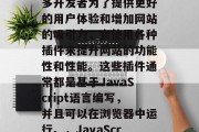 在互联网时代，网站开发变得越来越重要。许多开发者为了提供更好的用户体验和增加网站的吸引力，会使用各种插件来提升网站的功能性和性能。这些插件通常都是基于JavaScript语言编写，并且可以在浏览器中运行。，JavaScript插件，网站开发必备工具
