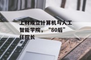 上财成立计算机与人工智能学院，“80后”任院长