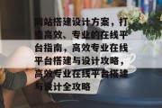 网站搭建设计方案，打造高效、专业的在线平台指南，高效专业在线平台搭建与设计攻略，高效专业在线平台搭建与设计全攻略
