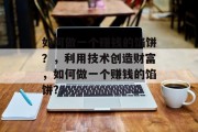 如何做一个赚钱的馅饼？，利用技术创造财富，如何做一个赚钱的馅饼?