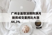 广州全面取消限购满月 新房成交量同比大涨44.3%