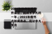 2021年热点新闻事件盘点，回顾不平凡的一年，2021年度热点新闻盘点，见证非凡岁月