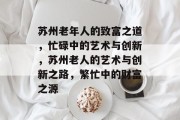 苏州老年人的致富之道，忙碌中的艺术与创新，苏州老人的艺术与创新之路，繁忙中的财富之源