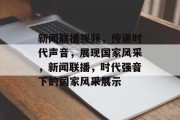 新闻联播视频，传递时代声音，展现国家风采，新闻联播，时代强音下的国家风采展示