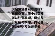 网站快速备案靠谱吗？揭秘备案过程中的潜规则与注意事项，网站备案风险与攻略，揭秘备案潜规则及关键提示