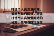 打造个人高流量网站，策略与技巧解析，高效打造个人高流量网站的秘籍，策略与技巧深度解析