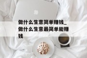 做什么生意简单赚钱_做什么生意最简单能赚钱