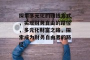 探索多元化的赚钱方式,实现财务自由的路径,多元化财富之路,探索成为财务自由者的路径