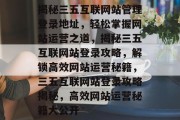 揭秘三五互联网站管理登录地址，轻松掌握网站运营之道，揭秘三五互联网站登录攻略，解锁高效网站运营秘籍，三五互联网站登录攻略揭秘，高效网站运营秘籍大公开