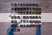 打造个性化移民网站，这些模板助你一臂之力！，个性化移民网站建设指南，精选模板助力成功，个性化移民网站建设，精选模板助力成功之路