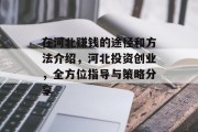 在河北赚钱的途径和方法介绍,河北投资创业,全方位指导与策略分享 在河北赚钱的途径和方法介绍,河北投资创业,全方位指导与策略分享