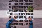 上海网站设计与开发公司，打造个性化品牌形象，助力企业腾飞，定制化品牌形象助力企业飞跃——上海专业网站设计与开发服务，上海专业网站设计与开发，定制品牌形象，助力企业飞跃