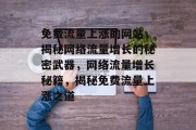 免费流量上涨的网站，揭秘网络流量增长的秘密武器，网络流量增长秘籍，揭秘免费流量上涨之道