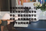 西安驾校网站建设，打造高效便捷的在线学车平台，西安驾校数字化升级，高效便捷的在线学车平台网站建设