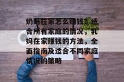 奶妈在家怎么赚钱?适合所有家庭的情况,乳妈在家赚钱的方法,全面指南及适合不同家庭情况的策略 奶妈在家怎么赚钱?适合所有家庭的情况,乳妈在家赚钱的方法,全面指南及适合不同家庭情况的策略