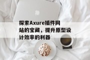 探索Axure插件网站的宝藏，提升原型设计效率的利器