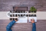 九江网站优化，提升网站流量与用户体验的关键策略