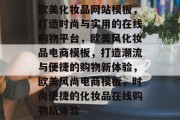 欧美化妆品网站模板，打造时尚与实用的在线购物平台，欧美风化妆品电商模板，打造潮流与便捷的购物新体验，欧美风尚电商模板，时尚便捷的化妆品在线购物新体验