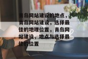 青岛网站建设的地点，青岛网站建设，选择最佳的地理位置，青岛网站建设，地点与选择最佳的位置
