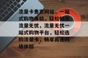 流量卡售卖网站，一站式购物体验，轻松畅享流量无忧，流量无忧一站式购物平台，轻松选购流量卡，畅享高速网络体验