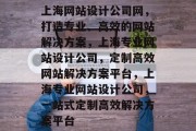 上海网站设计公司网，打造专业、高效的网站解决方案，上海专业网站设计公司，定制高效网站解决方案平台，上海专业网站设计公司，一站式定制高效解决方案平台