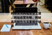 网站制作与流量提升，揭秘高效网站运营之道，网站运营攻略，揭秘高效制作与流量提升秘诀