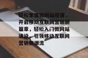 轻松掌握微网站搭建，开启移动互联网营销新篇章，轻松入门微网站建设，引领移动互联网营销新潮流