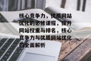 核心竞争力，优质网站优化的必修课程，提升网站权重与排名，核心竞争力与优质网站优化的全面解析