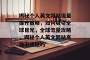 揭秘个人英文网站流量提升策略，如何吸引全球目光，全球流量攻略，揭秘个人英文网站高效引流技巧