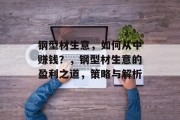 钢型材生意，如何从中赚钱？，钢型材生意的盈利之道，策略与解析