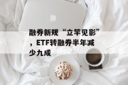融券新规“立竿见影”，ETF转融券半年减少九成