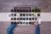揭秘原创网站流量提升之道，策略与技巧，解码原创网站流量增长，策略与技巧全解析