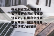 夜间副业怎么做赚钱?如何提升自己的夜晚经济实力,在黑夜中找到收入来源,副业与提升夜经济实力的策略 夜间副业怎么做赚钱?如何提升自己的夜晚经济实力,在黑夜中找到收入来源,副业与提升夜经济实力的策略