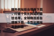国外网站后台模板下载，打造个性化网站的最佳选择，全球精选后台模板下载，个性化网站定制利器