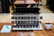 移动互联网时代下的WAP网站趋势分析，移动互联网时代下WAP网站发展趋势分析，移动互联网时代下的WAP网站发展趋势分析，挑战与机遇并存
